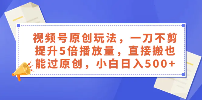 图片[1]-视频号原创玩法，一刀不剪提升5倍播放量，直接搬也能过原创，小白日入500+