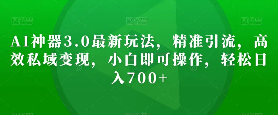 图片[1]-AI神器3.0最新玩法，精准引流，高效私域变现，小白即可操作，轻松日入700+【揭秘】