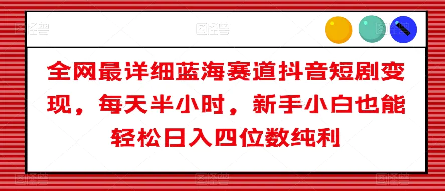 图片[1]-全网最详细蓝海赛道抖音短剧变现，每天半小时，新手小白也能轻松日入四位数纯利【揭秘】