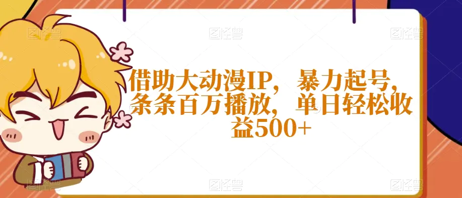 图片[1]-借助大动漫IP，暴力起号，条条百万播放，单日轻松收益500+【揭秘】