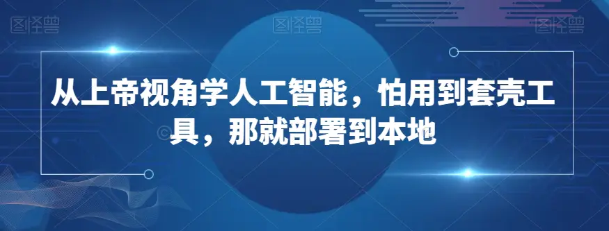 图片[1]-从上帝视角学人工智能，怕用到套壳工具，那就部署到本地