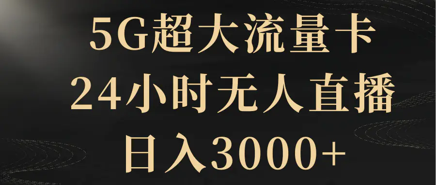 图片[1]-5G超大流量卡，24小时无人直播，日入3000+