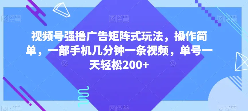 图片[1]-视频号强撸广告矩阵式玩法，操作简单，一部手机几分钟一条视频，单号一天轻松200+【揭秘】