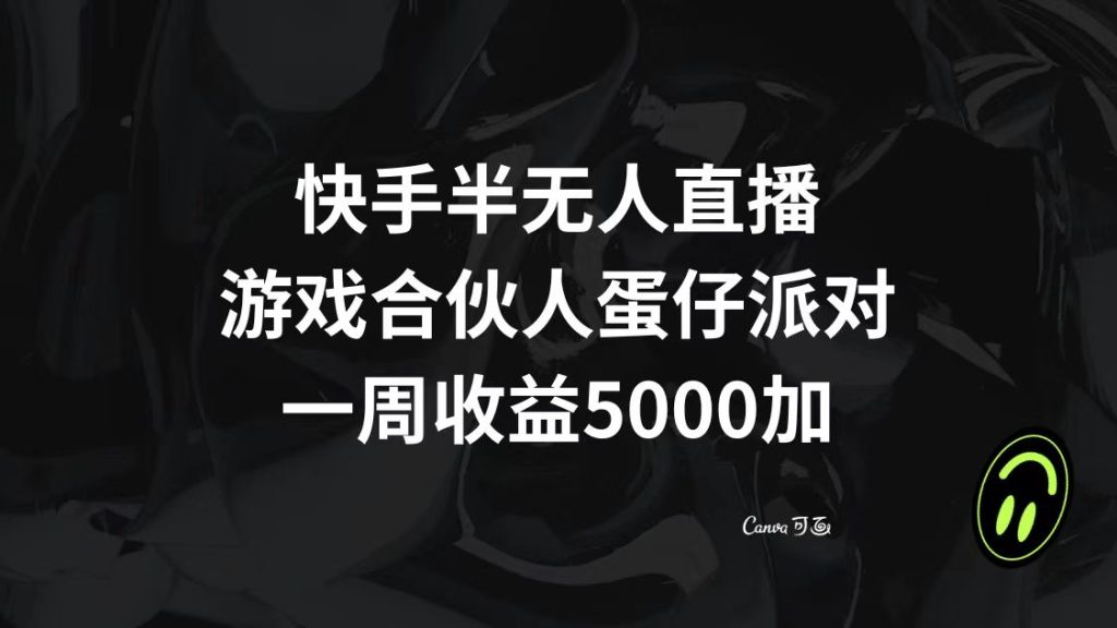 快手半无人直播,游戏合伙人蛋仔派对,一周收益5000+-优选副业网