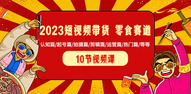 图片[1]-2023短视频带货 零食赛道 认知篇/起号篇/拍摄篇/剪辑篇/运营篇/热门篇/等等