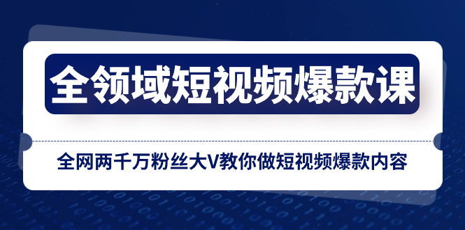 全领域 短视频爆款课，全网两千万粉丝大V教你做短视频爆款内容