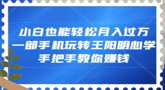 图片[1]-小白也能轻松月入过万，一部手机玩转王阳明心学，手把手教你赚钱【揭秘】