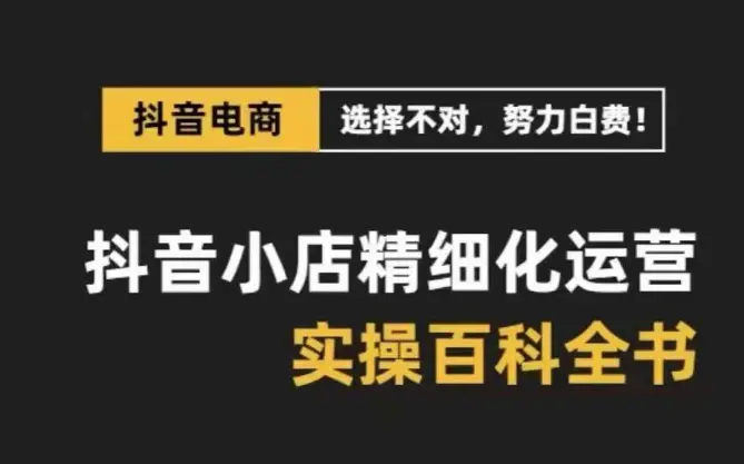 图片[1]-抖音小店 精细化运营-百科全书，保姆级运营实战讲解（28节课）