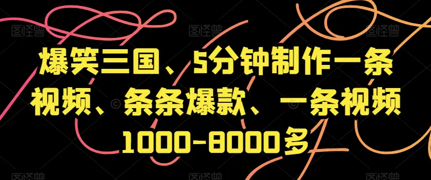 图片[1]-爆笑三国、5分钟制作一条视频、条条爆款、一条视频1000-8000多【揭秘】