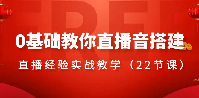 图片[1]-0基础教你直播音搭建系列课程，​直播经验实战教学（22节课）