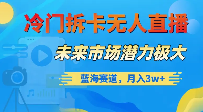 图片[1]-冷门拆卡无人直播，未来市场潜力极大，蓝海赛道，月入3w+【揭秘】