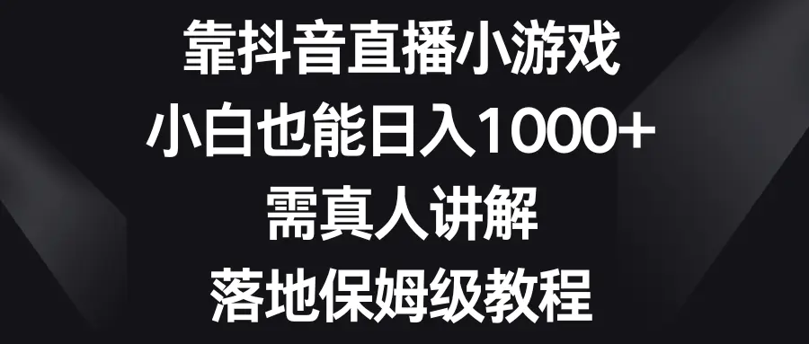 图片[1]-靠抖音直播小游戏，小白也能日入1000+，需真人讲解，落地保姆级教程