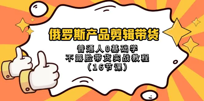 图片[1]-俄罗斯 产品剪辑带货，普通人0基础学不露脸带货实战教程（16节课）