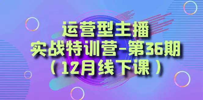 图片[1]-运营型主播·实战特训营-第36期（12月线下课） 从底层逻辑到起号思路