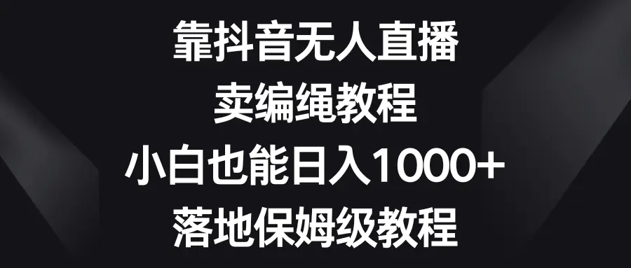 图片[1]-靠抖音无人直播，卖编绳教程，小白也能日入1000+，落地保姆级教程