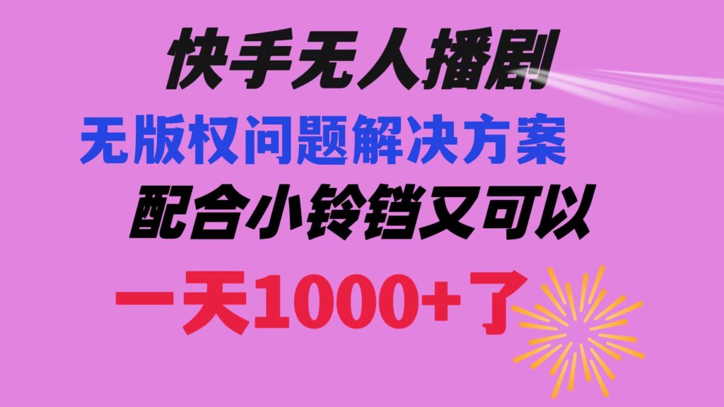 快手无人播剧 解决版权问题教程 配合小铃铛又可以1天1000+了-优选副业网