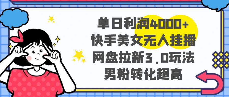 单日利润4000+快手美女无人挂播，网盘拉新3.0玩法，男粉转化超高