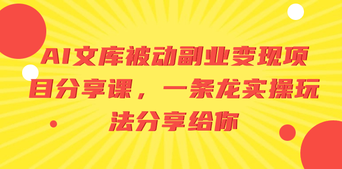 AI文库被动副业变现项目分享课，一条龙实操玩法分享给你