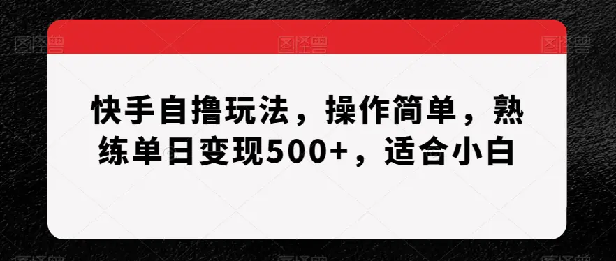 图片[1]-快手自撸玩法，操作简单，熟练单日变现500+，适合小白【揭秘】