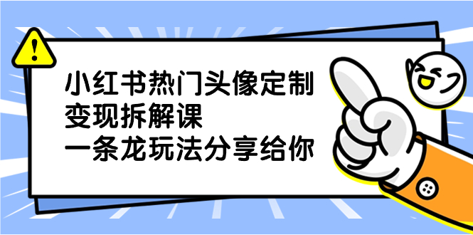 小红书热门头像定制变现拆解课，一条龙玩法分享给你