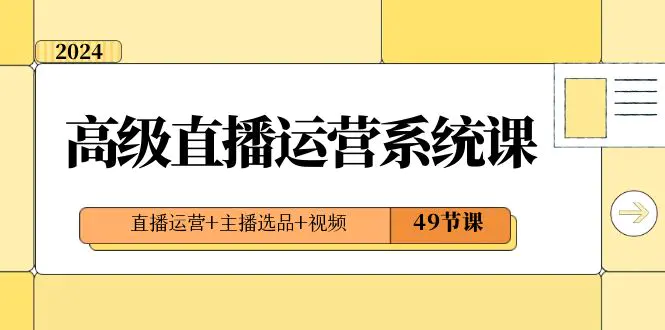 图片[1]-2024高级直播·运营系统课，直播运营+主播选品+视频（49节课）