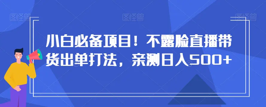 图片[1]-小白必备项目！不露脸直播带货出单打法，亲测日入500+【揭秘】