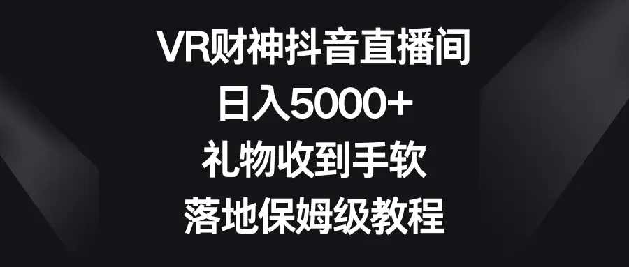 图片[1]-VR财神抖音直播间，日入5000+，礼物收到手软，落地保姆级教程