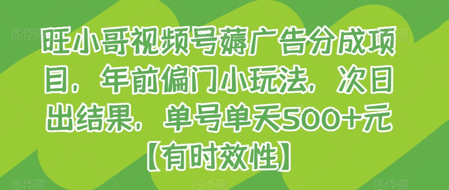 旺小哥视频号薅广告分成项目，年前偏门小玩法，次日出结果，单号单天500+元【有时效性】