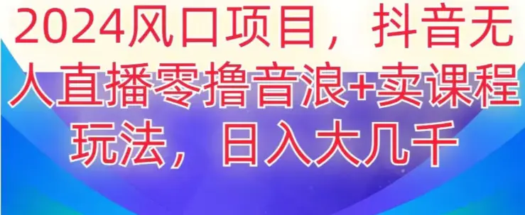 图片[1]-2024风口项目，抖音无人主播撸音浪+卖课程玩法，日入大几千【揭秘】