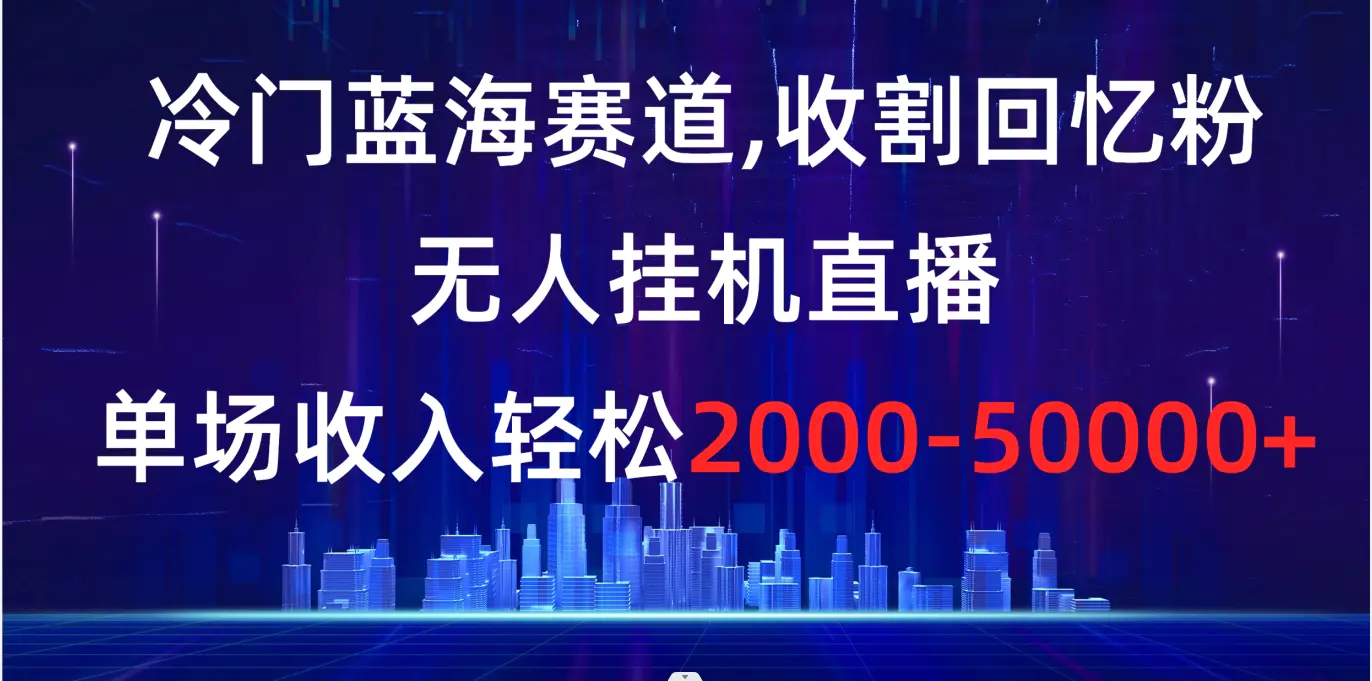 图片[1]-冷门蓝海赛道，收割回忆粉，无人挂机直播，单场收入轻松2000-5w+