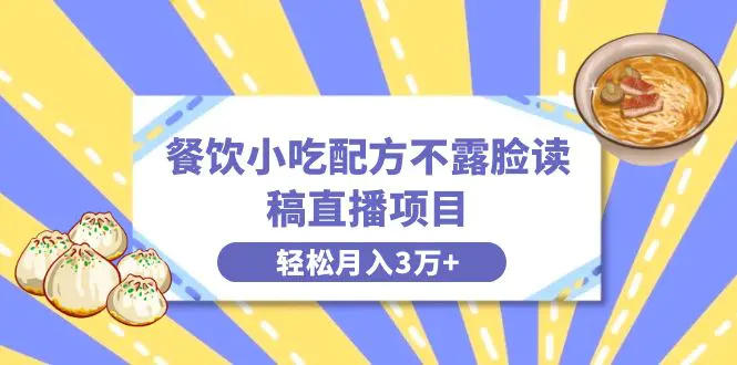 图片[1]-餐饮小吃配方不露脸读稿直播项目，无需露脸，月入3万+附小吃配方资源