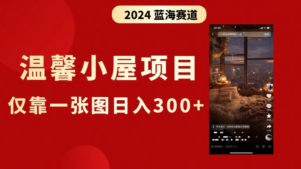 抖音爆火温馨小屋项目,仅靠一张图片日入300+,附保姆级教程-优选副业网