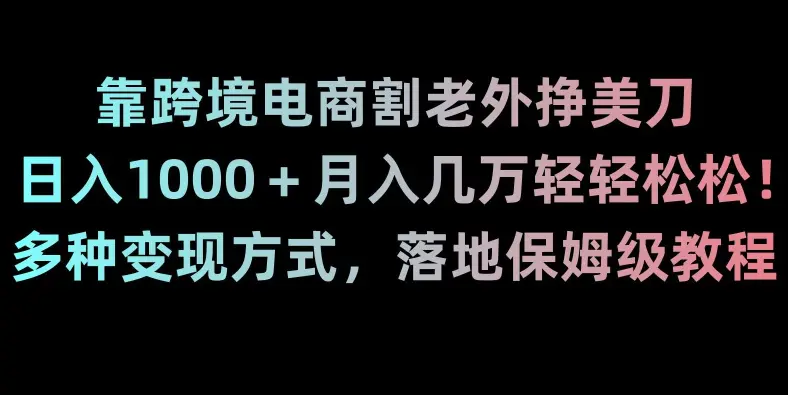 图片[1]-靠跨境电商割老外挣美刀，日入1000＋月入几万轻轻松松！多种变现方式，落地保姆级教程【揭秘】