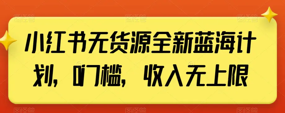 图片[1]-小红书无货源全新蓝海计划，0门槛，收入无上限【揭秘】