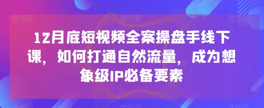 图片[1]-12月底短视频全案操盘手线下课，如何打通自然流量，成为想象级IP必备要素