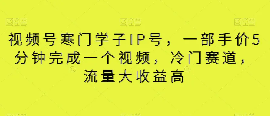 图片[1]-视频号寒门学子IP号，一部手价5分钟完成一个视频，冷门赛道，流量大收益高【揭秘】