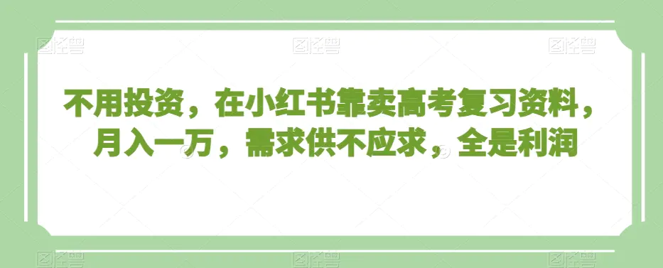 图片[1]-不用投资，在小红书靠卖高考复习资料，月入一万，需求供不应求，全是利润【揭秘】