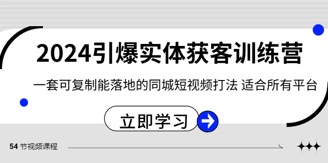 图片[1]-2024·引爆实体获客训练营 一套可复制能落地的同城短视频打法 适合所有平台