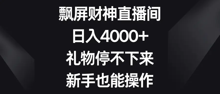 图片[1]-飘屏财神直播间，日入4000+，礼物停不下来，新手也能操作