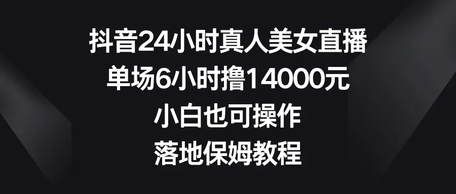 图片[1]-抖音24小时真人美女直播，单场6小时撸14000元，小白也可操作，落地保姆教程