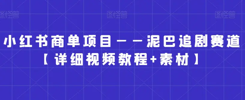 图片[1]-小红书商单项目——泥巴追剧赛道【详细视频教程+素材】【揭秘】