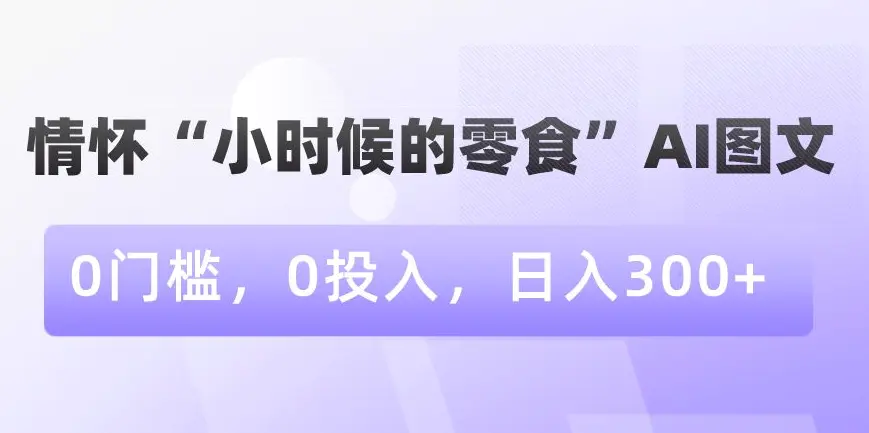 图片[1]-情怀“小时候的零食”AI图文，0门槛，0投入，日入300+【揭秘】