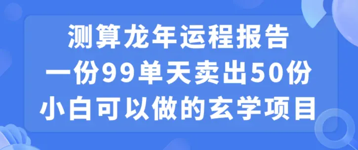 图片[1]-小白可做的玄学项目，出售”龙年运程报告”一份99元单日卖出100份利润9900元，0成本投入【揭秘】