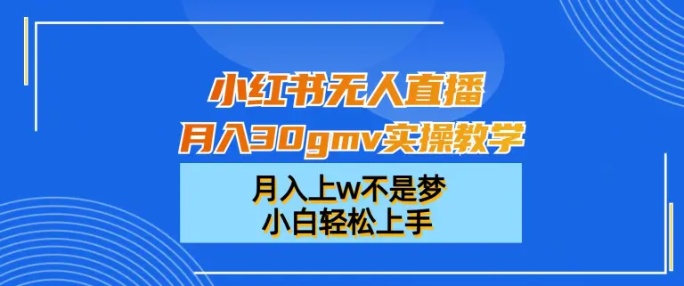 图片[1]-小红书无人直播月入30gmv实操教学，月入上w不是梦，小白轻松上手【揭秘】