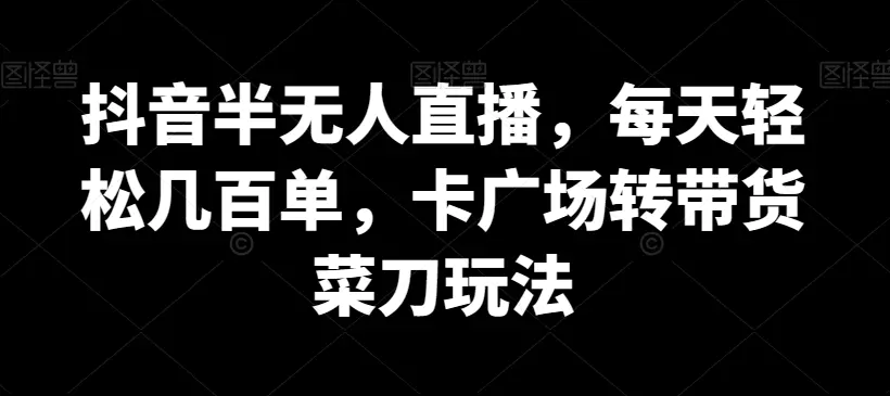 图片[1]-抖音半无人直播，每天轻松几百单，卡广场转带货菜刀玩法【揭秘】