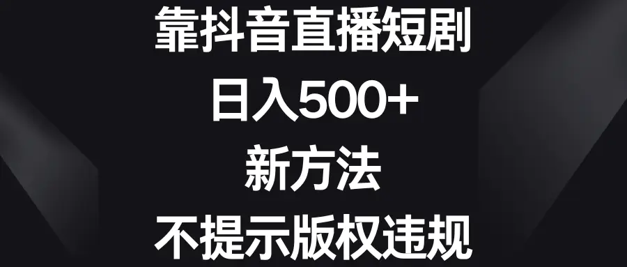 图片[1]-靠抖音直播短剧，日入500+，新方法、不提示版权违规