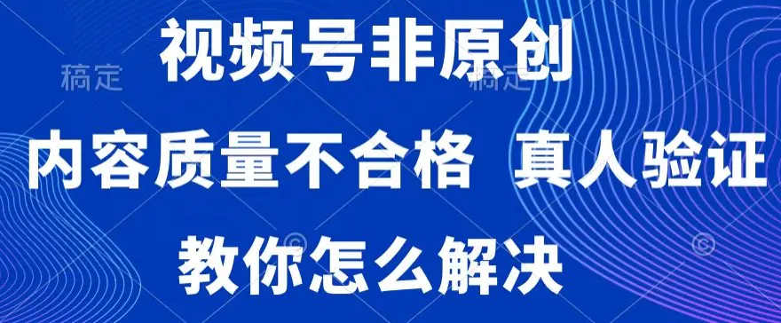 图片[1]-视频号非原创，内容质量不合格，真人验证，违规怎么解决【揭秘】