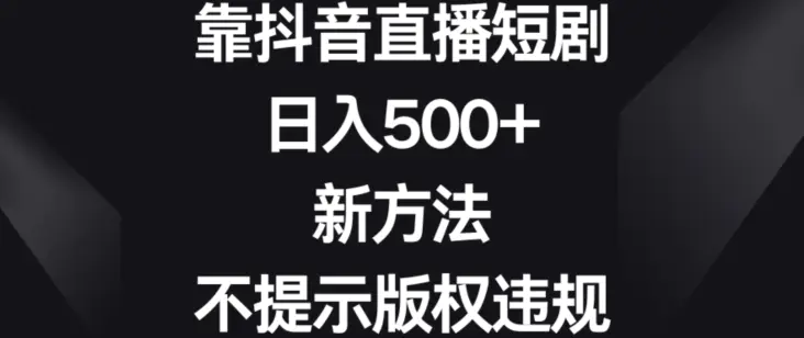 图片[1]-靠抖音直播短剧，日入500+，新方法、不提示版权违规【揭秘】