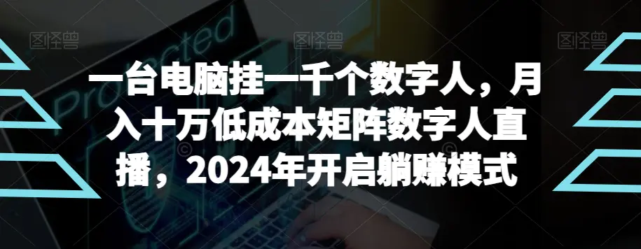 图片[1]-【超级蓝海项目】一台电脑挂一千个数字人，月入十万低成本矩阵数字人直播，2024年开启躺赚模式【揭秘】