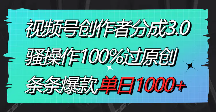 图片[1]-视频号创作者分成3.0玩法，骚操作100%过原创，条条爆款，单日1000+